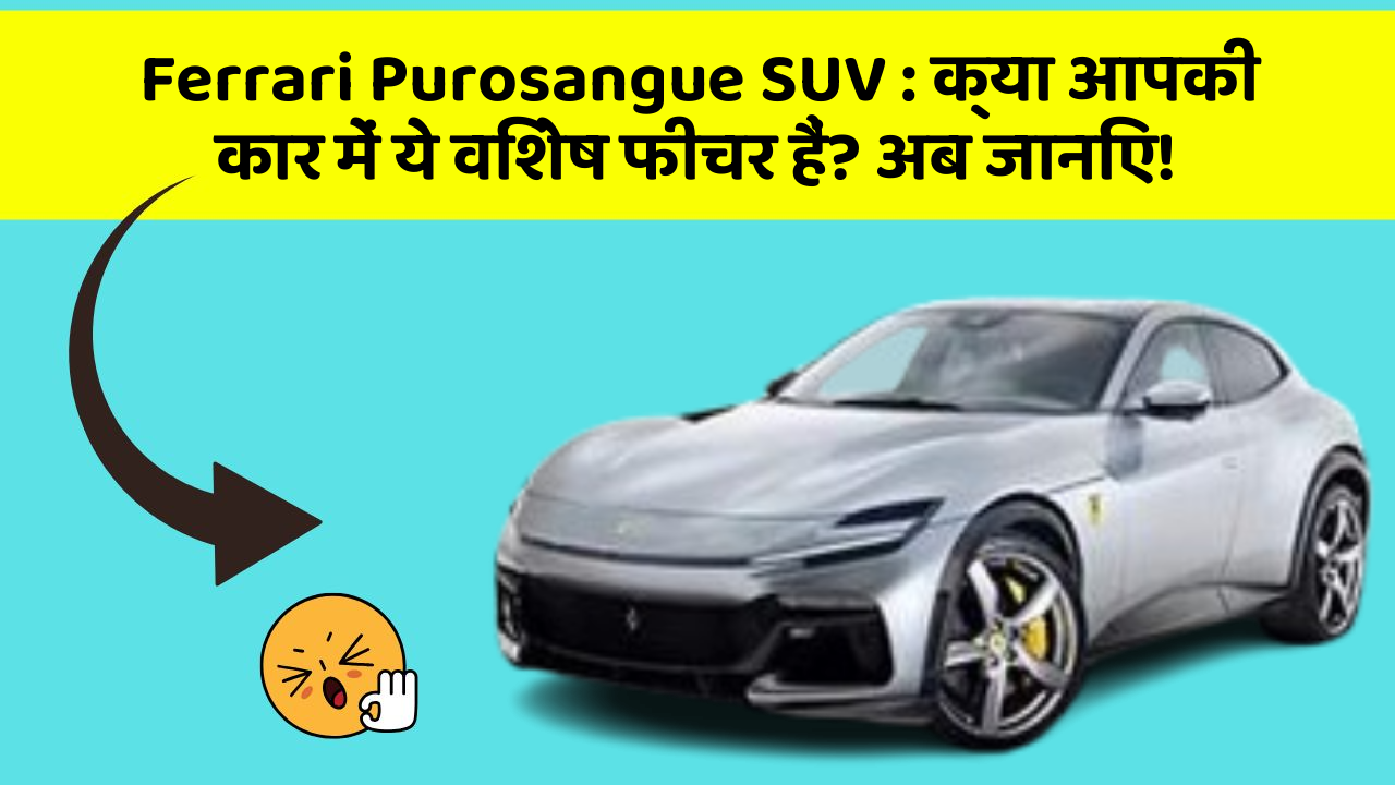 Ferrari Purosangue SUV: क्या आपकी कार में ये विशेष फीचर हैं? अब जानिए!
